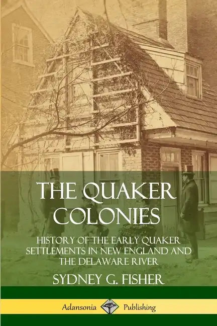 The Quaker Colonies: History of the Early Quaker Settlements in New England and the Delaware River - Paperback