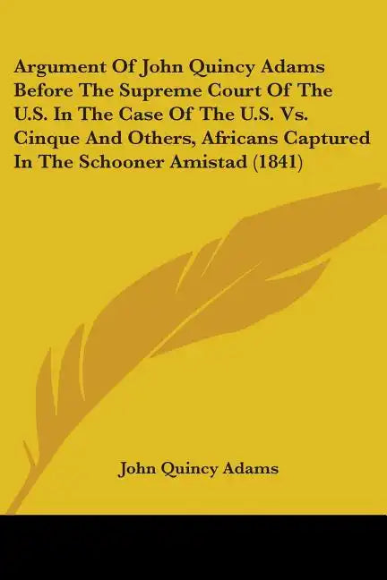 Argument Of John Quincy Adams Before The Supreme Court Of The U.S. In The Case Of The U.S. Vs. Cinque And Others, Africans Captured In The Schooner Am - Paperback