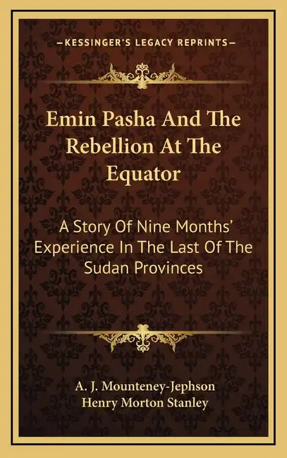 Emin Pasha And The Rebellion At The Equator: A Story Of Nine Months' Experience In The Last Of The Sudan Provinces - Hardcover