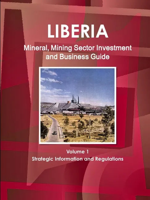 Liberia Mineral, Mining Sector Investment and Business Guide Volume 1 Strategic Information and Regulations - Paperback