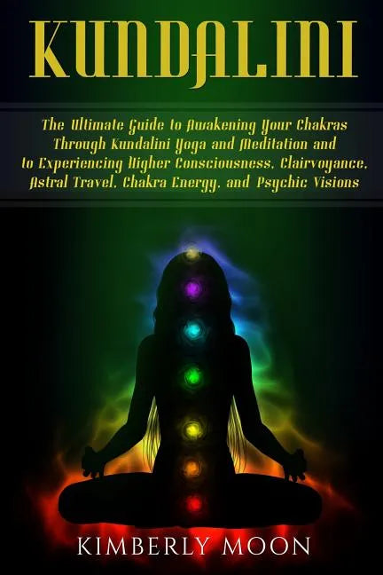 Kundalini: The Ultimate Guide to Awakening Your Chakras Through Kundalini Yoga and Meditation and to Experiencing Higher Consciou - Paperback