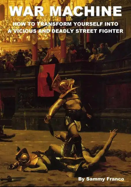 War Machine: How to Transform Yourself Into A Vicious And Deadly Street Fighter - Paperback