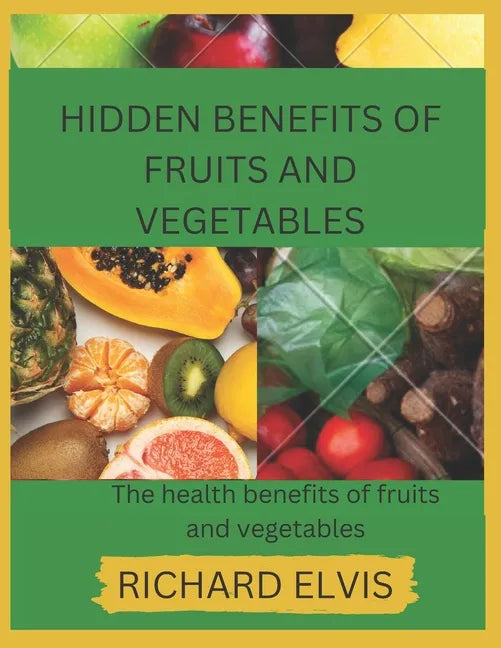 Hidden Benefits of Fruits and Vegetables: Health benefits of Fruits and Vegetables - Paperback