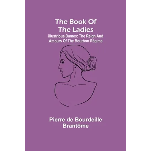 The book of the ladies; Illustrious Dames: The Reign and Amours of the Bourbon Régime - Paperback