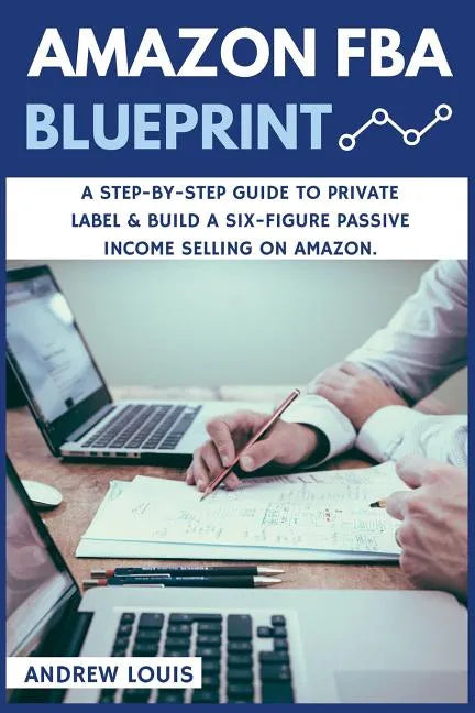 Amazon FBA: Amazon FBA Blueprint: A Step-By-Step Guide to Private Label & Build a Six-Figure Passive Income Selling on Amazon - Paperback