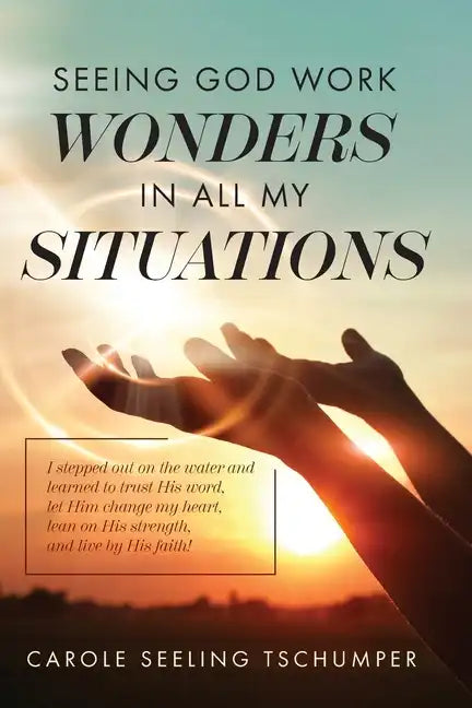 Seeing God Work Wonders In All My Situations: I Stepped Out on the Water and Learned to Trust His Word, Let Him Change My Heart, Lean on His Strength, - Paperback