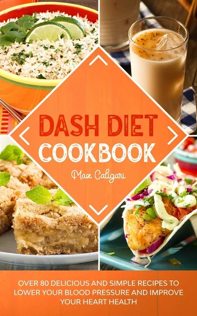 Dash Diet Cookbook: Over 80 Delicious and Simple Recipes to Lower Your Blood Pressure and Improve Your Heart Health - Paperback
