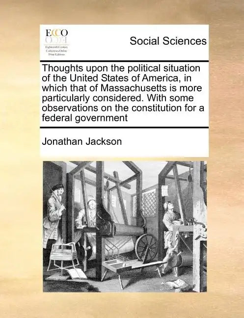 Thoughts Upon the Political Situation of the United States of America, in Which That of Massachusetts Is More Particularly Considered. with Some Obser - Paperback