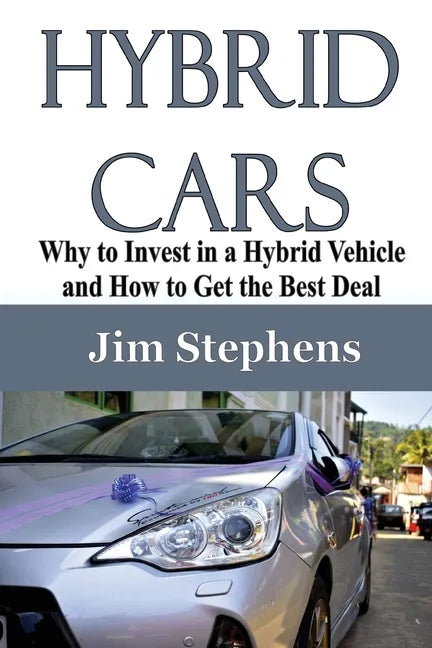 Hybrid Cars: Why to Invest in a Hybrid Vehicle and How to Get the Best Deal - Paperback