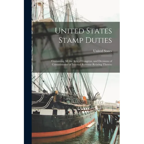United States Stamp Duties: Containing all the Acts of Congress, and Decisions of Commissioner of Internal Revenue Relating Thereto - Paperback