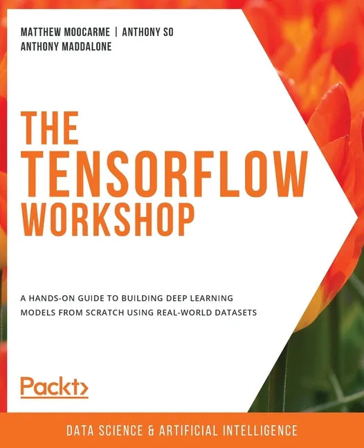 The TensorFlow Workshop: A hands-on guide to building deep learning models from scratch using real-world datasets - Paperback