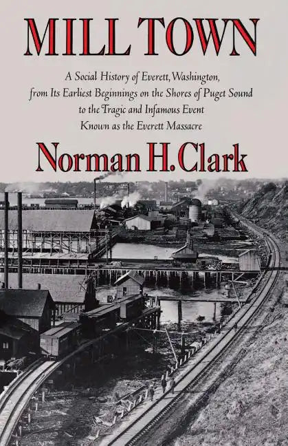 Mill Town: A Social History of Everett, Washington, from Its Earliest Beginnings on the Shores of Puget Sound to the Tragic and Infamous Event Known a - Paperback