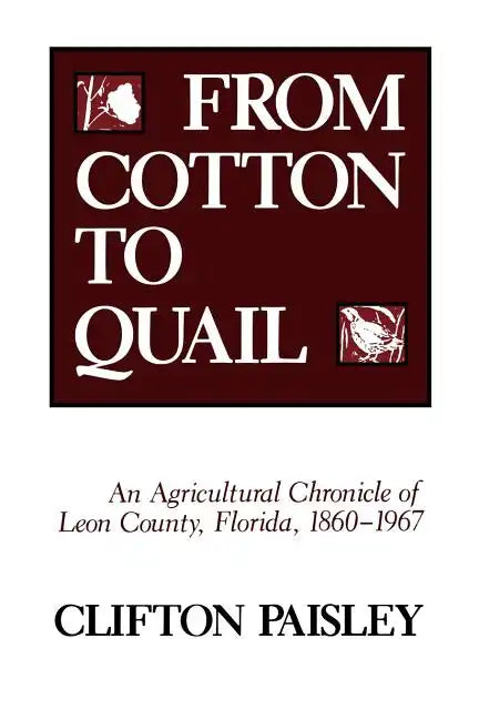 From Cotton to Quail: An Agricultural Chronicle of Leon County, Florida, 1860-1967 - Paperback