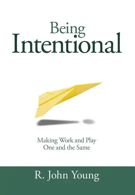 Being Intentional- Making Work and Play One and the Same - Hardcover