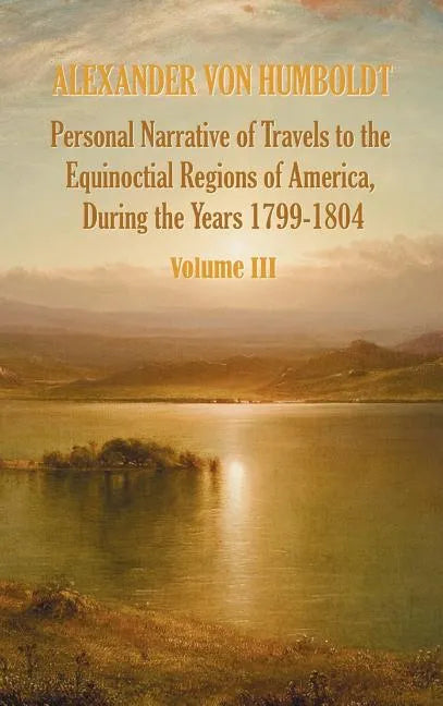 Personal Narrative of Travels to the Equinoctial Regions of America, During the Year 1799-1804 - Volume 3 - Hardcover