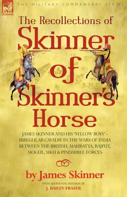The Recollections of Skinner of Skinner's Horse - James Skinner and His 'Yellow Boys' - Irregular Cavalry in the Wars of India Between the British, Ma - Paperback