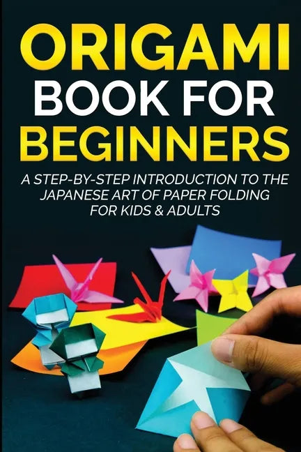 Origami Book for Beginners: A Step-by-Step Introduction to the Japanese Art of Paper Folding for Kids & Adults - Paperback