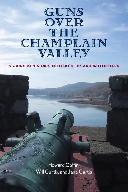 Guns Over the Champlain Valley: A Guide to Historic Military Sites and Battlefields - Paperback