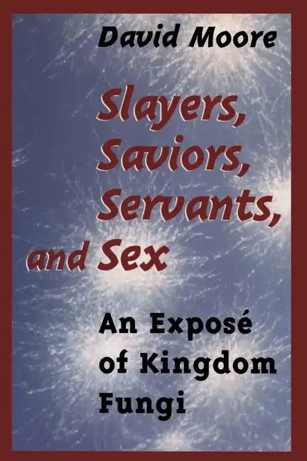 Slayers, Saviors, Servants and Sex: An Exposé of Kingdom Fungi - Paperback