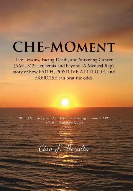 Che-Moment: Life Lessons, Facing Death, and Surviving Cancer (AML M2) Leukemia and Beyond. a Medical Rep's Story of How Faith, Pos - Hardcover