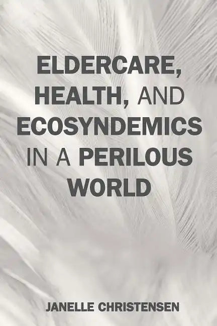 Eldercare, Health, and Ecosyndemics in a Perilous World - Hardcover