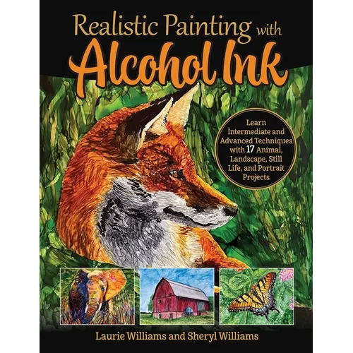 Realistic Painting with Alcohol Ink: Learn Intermediate and Advanced Techniques with 17 Animal, Landscape, Still Life, and Portrait Projects - Paperback