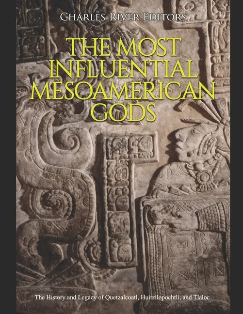 The Most Influential Mesoamerican Gods: The History and Legacy of Quetzalcoatl, Huitzilopochtli, and Tlaloc - Paperback