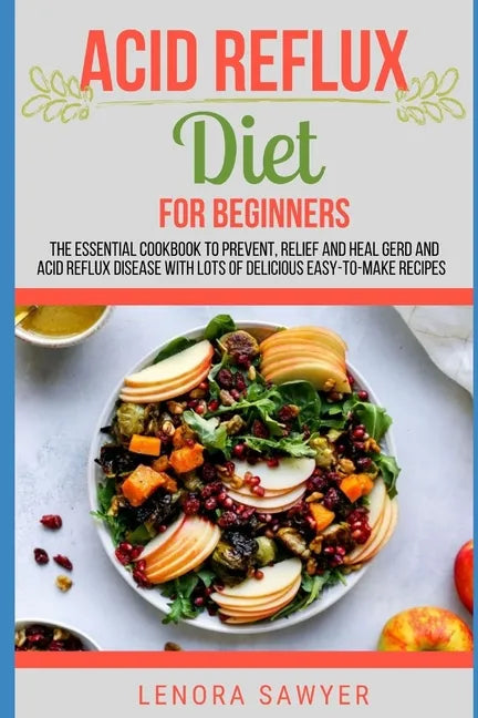 Acid Reflux Diet For Beginners: The Essential Cookbook To Prevent, Relief and Heal GERD, LPR And Reflux Disease With Lots Of Delicious Easy-To-Make Re - Paperback