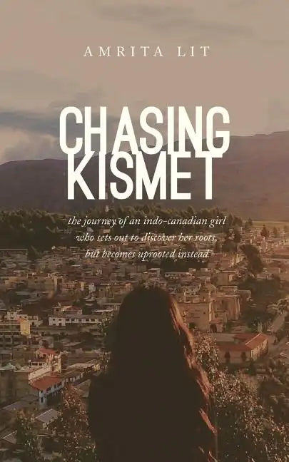 Chasing Kismet: The Journey of an Indo-Canadian Girl Who Sets Out to Discover Her Roots, But Becomes Uprooted Instead - Paperback