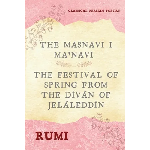 The Masnavi I Ma'navi of Rumi (Complete 6 Books): The Festival of Spring from The Díván of Jeláleddín - Paperback