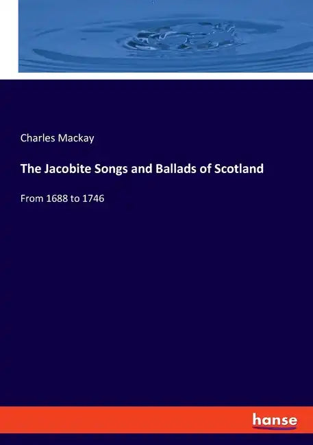The Jacobite Songs and Ballads of Scotland: From 1688 to 1746 - Paperback