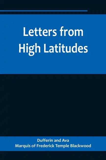 Letters from High Latitudes; Being Some Account of a Voyage in 1856 of the Schooner Yacht "Foam" to Iceland, Jan Meyen, and Spitzbergen - Paperback