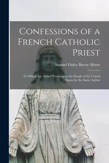 Confessions of a French Catholic Priest: To Which Are Added Warnings to the People of the United States by the Same Author - Paperback