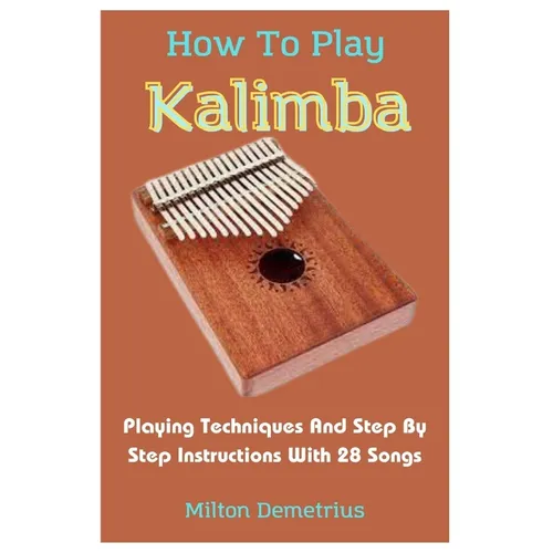 How To Play Kalimba: Playing Techniques And Step By Step Instructions With 28 Songs - Paperback