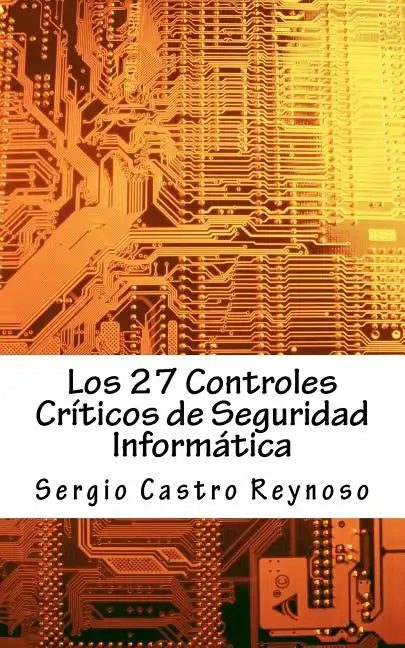 Los 27 Controles Criticos de Seguridad Informatica: Una Guía Práctica para Gerentes y Consultores de Seguridad Informática - Paperback