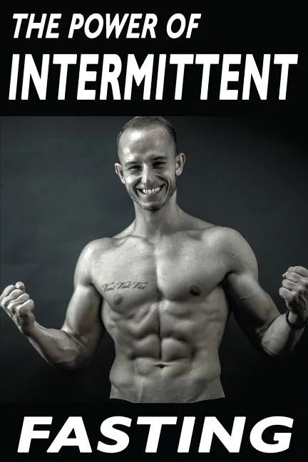 The Power Of Intermittent Fasting: Discover Effortless Abs Diet giving you greater Mental toughness, quick Fat Loss and no Cardio, enabling Lean Muscl - Paperback