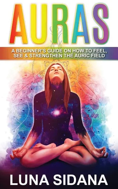 Auras: A Beginner's Guide on How to Feel, See & Strengthen the Auric Field - Paperback