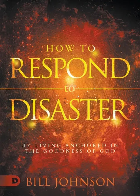 How to Respond to Disaster: By Living Anchored in the Goodness of God - Paperback