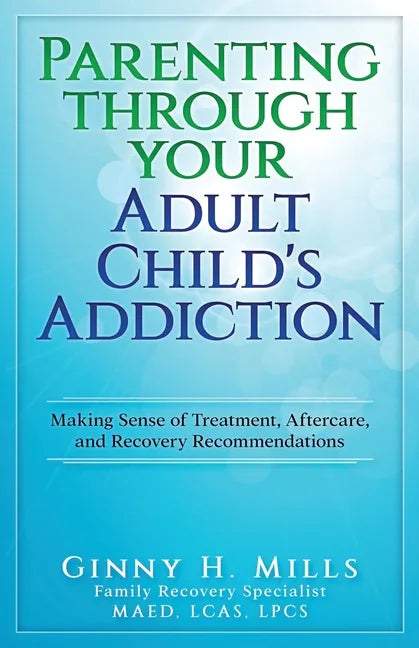 Parenting Through Your Adult Child's Addiction: Making Sense of Treatment, Aftercare, and Recovery Recommendations - Paperback