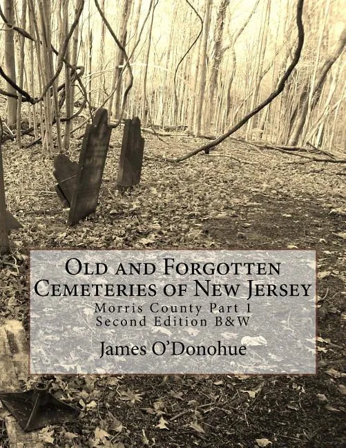 Old and Forgotten Cemeteries of New Jersey: Morris County Part 1 Second Edition B&W Version - Paperback