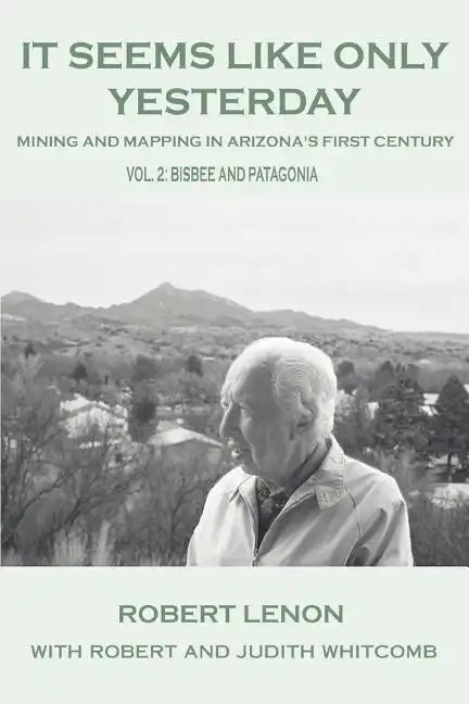 It Seems Like Only Yesterday: Mining and Mapping in Arizona's First Century Vol 2: Bisbee and Patagonia - Paperback