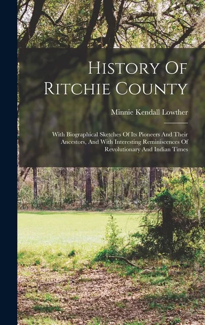 History Of Ritchie County: With Biographical Sketches Of Its Pioneers And Their Ancestors, And With Interesting Reminiscences Of Revolutionary An - Hardcover