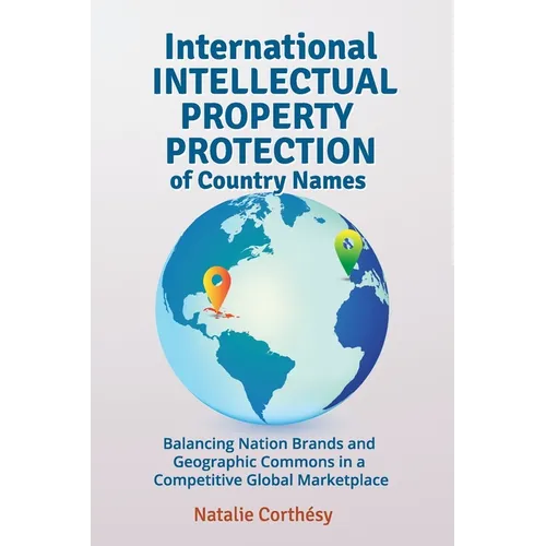 International Intellectual Property Protection of Country Names: Balancing Nation Brands and Geographic Commons in a Competitive Global Marketplace - Paperback