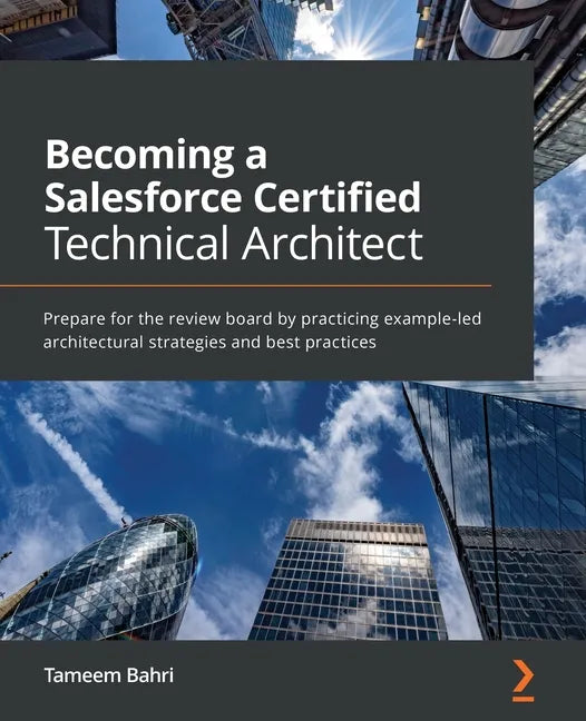 Becoming a Salesforce Certified Technical Architect: Prepare for the review board by practicing example-led architectural strategies and best practice - Paperback