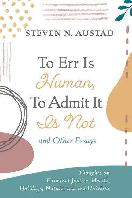 To Err Is Human, to Admit It Is Not and Other Essays: Thoughts on Criminal Justice, Health, Holidays, Nature, and the Universe - Paperback