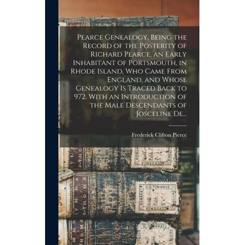 Pearce Genealogy, Being the Record of the Posterity of Richard Pearce, an Early Inhabitant of Portsmouth, in Rhode Island, Who Came From England, and - Hardcover