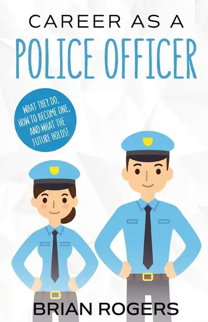 Career As a Police Officer: What They Do, How to Become One, and What the Future Holds! - Paperback