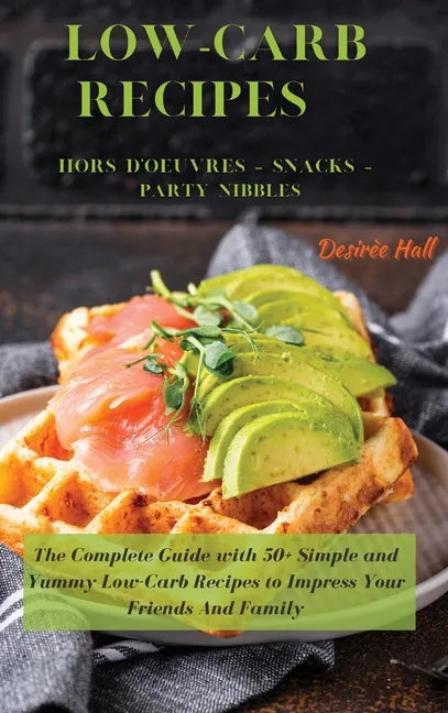 LOW-CARB RECIPES Hors D'oeuvres - Snacks - Party Nibbles: The Complete Guide with 50+ Simple and Yummy Low-Carb Recipes to Impress Your Friends And Fa - Hardcover