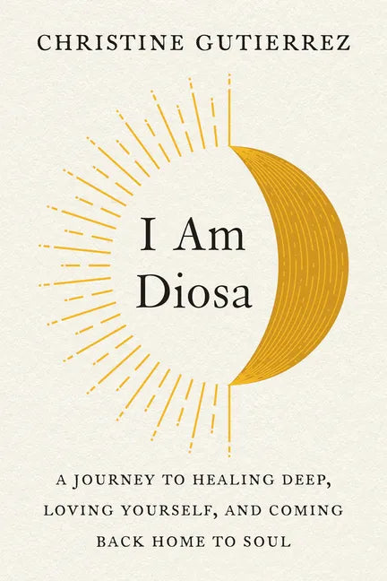 I Am Diosa: A Journey to Healing Deep, Loving Yourself, and Coming Back Home to Soul - Paperback