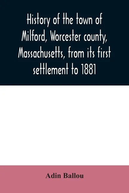 History of the town of Milford, Worcester county, Massachusetts, from its first settlement to 1881 - Paperback